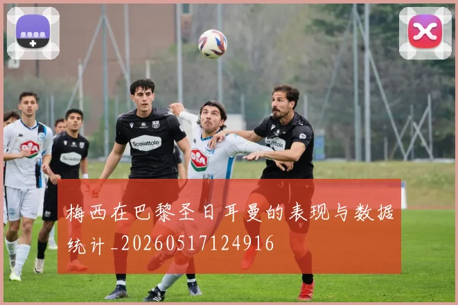 梅西在巴黎圣日耳曼的表现与数据统计_20260517124916