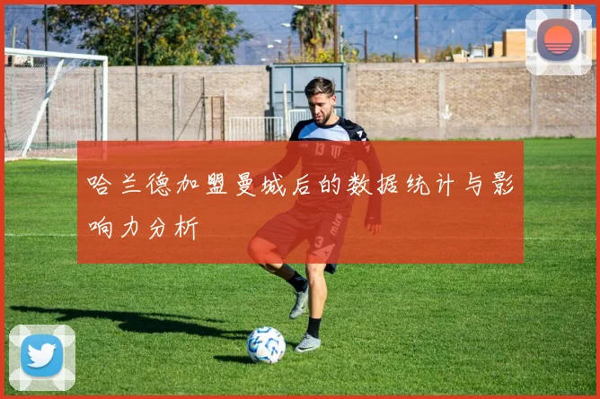 哈兰德加盟曼城后的数据统计与影响力分析