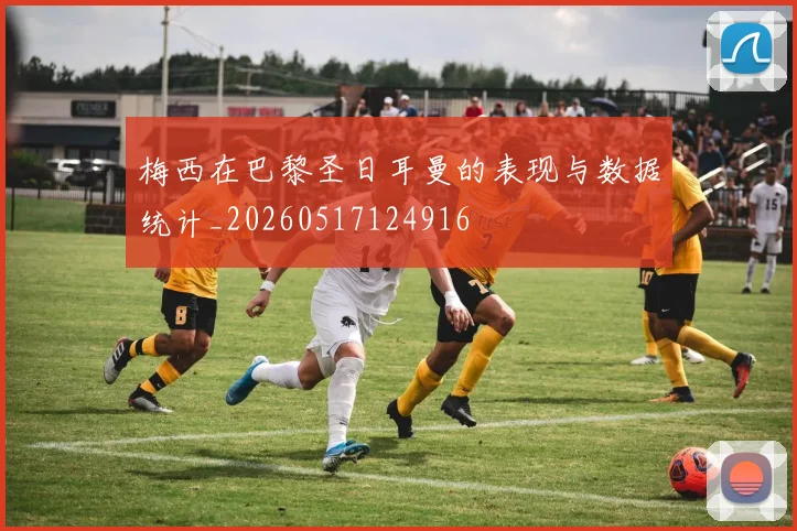 梅西在巴黎圣日耳曼的表现与数据统计_20260517124916