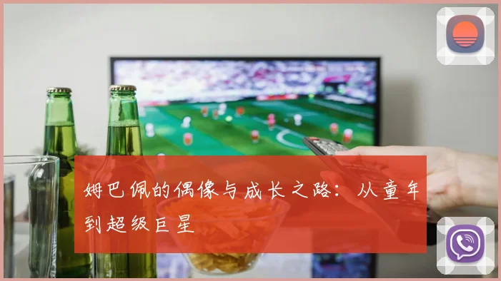 姆巴佩的偶像与成长之路:从童年到超级巨星