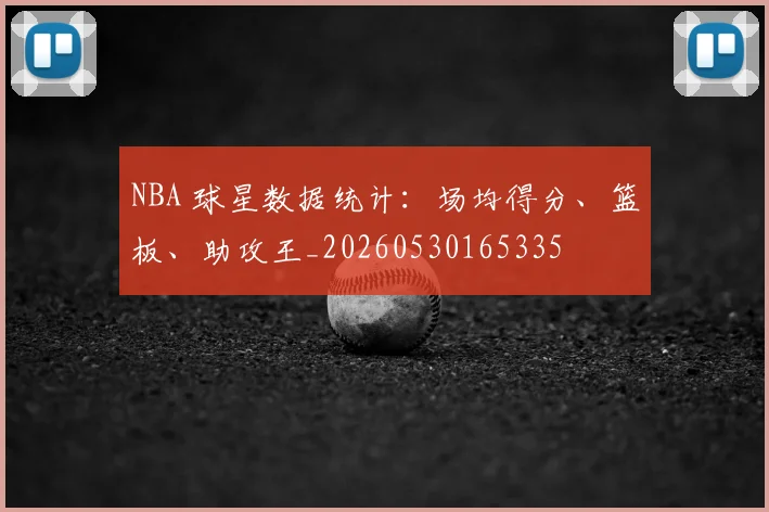 NBA 球星数据统计:场均得分、篮板、助攻王_20260530165335