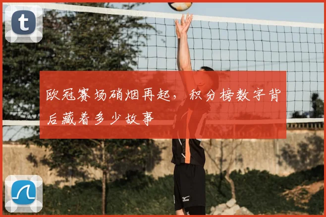 欧冠赛场硝烟再起,积分榜数字背后藏着多少故事