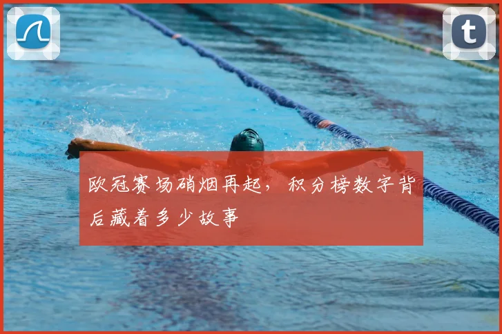 欧冠赛场硝烟再起,积分榜数字背后藏着多少故事