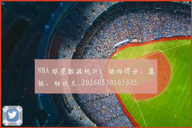NBA 球星数据统计：场均得分、篮板、助攻王_20260530165335