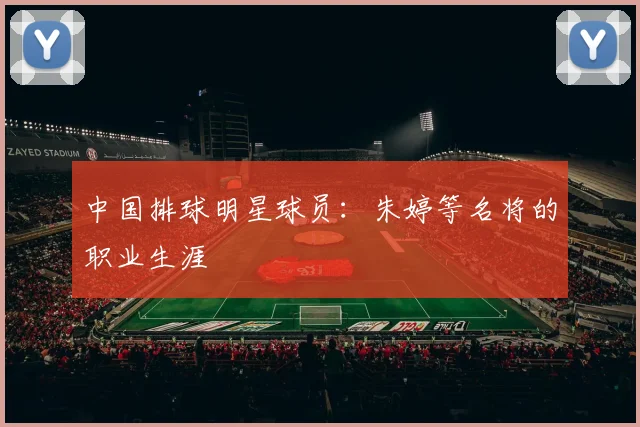 中国排球明星球员:朱婷等名将的职业生涯