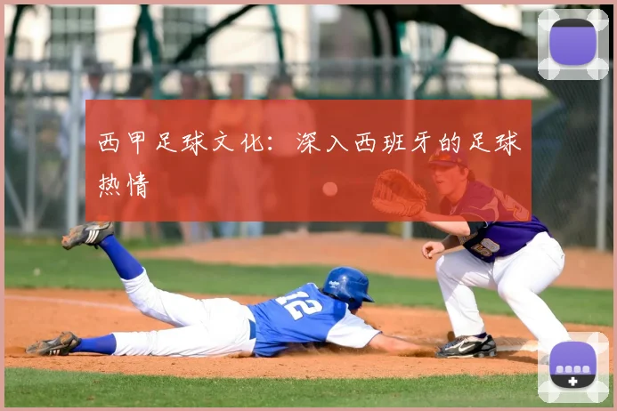 西甲足球文化:深入西班牙的足球热情