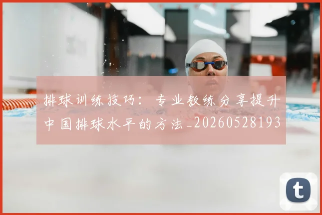 排球训练技巧：专业教练分享提升中国排球水平的方法_20260528193035