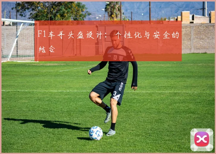 F1车手头盔设计:个性化与安全的结合