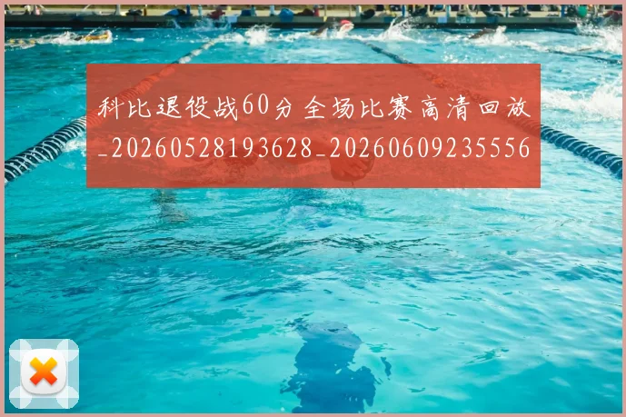 科比退役战60分全场比赛高清回放_20260528193628_20260609235556