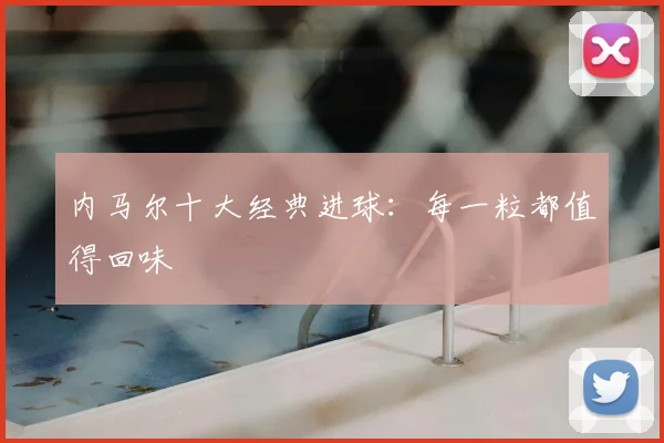 内马尔十大经典进球:每一粒都值得回味