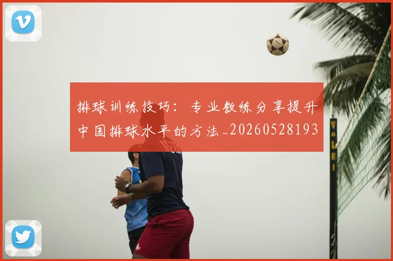 排球训练技巧：专业教练分享提升中国排球水平的方法_20260528193035