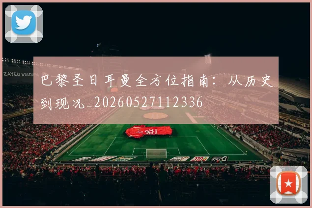 巴黎圣日耳曼全方位指南:从历史到现况_20260527112336
