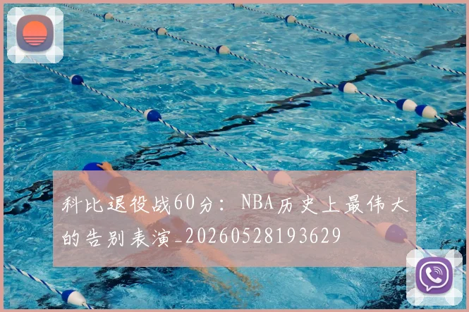 科比退役战60分:NBA历史上最伟大的告别表演_20260528193629